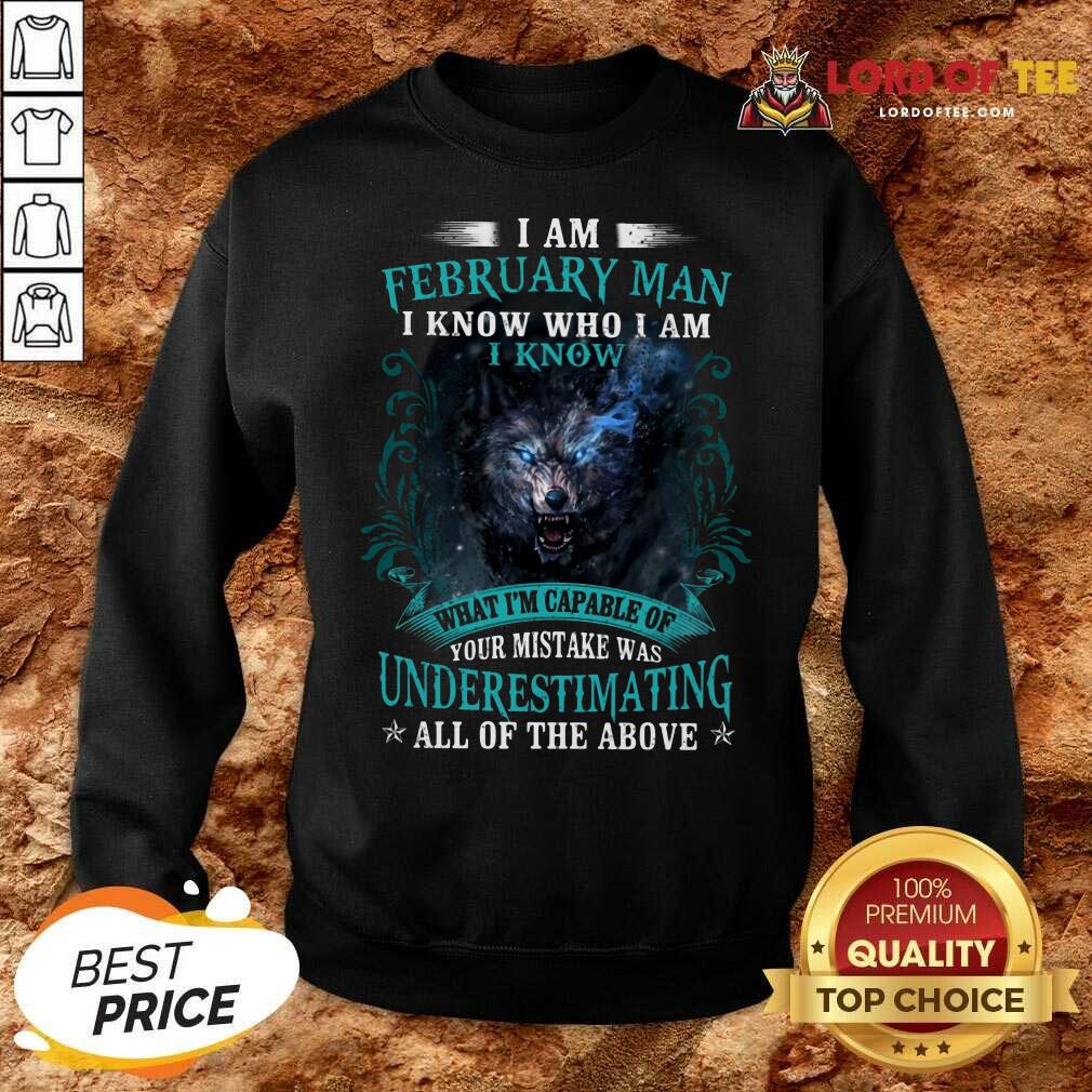 Good I Am February Man I Know Who I Am Know What Im Capable Of You Mistake Was Underestimating All Of The Above Sweashirt