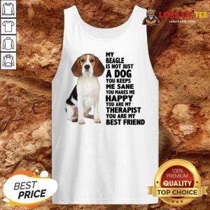 Top My Beagle Is Not Just A Dog You Keeps Me Sane You Make Me Happy You Are My Therapist You Are My Best Friend Tank Top