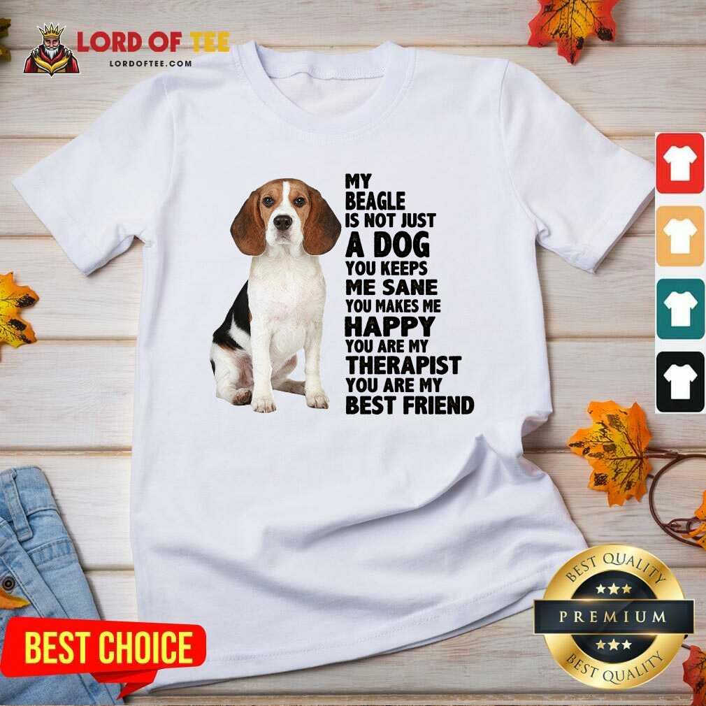 Top My Beagle Is Not Just A Dog You Keeps Me Sane You Make Me Happy You Are My Therapist You Are My Best Friend Tank V-neck