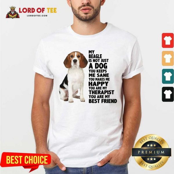Top My Beagle Is Not Just A Dog You Keeps Me Sane You Make Me Happy You Are My Therapist You Are My Best Friend Shirt