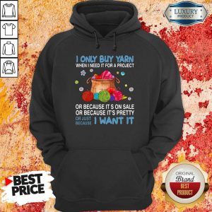 I Only Buy Yarn Or Just Because I Want It Hoodie
