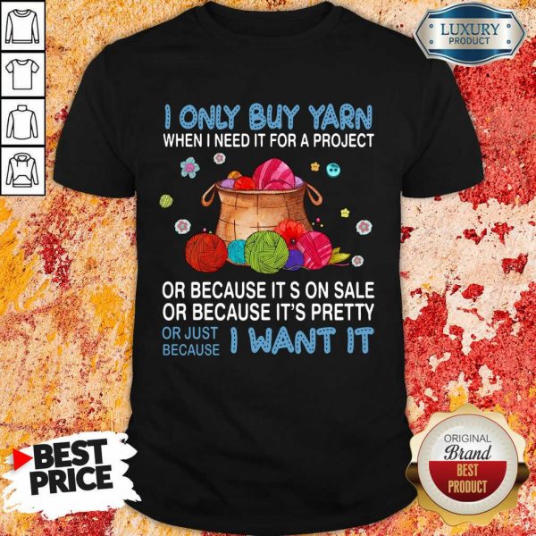 I Only Buy Yarn Or Just Because I Want It Shirt