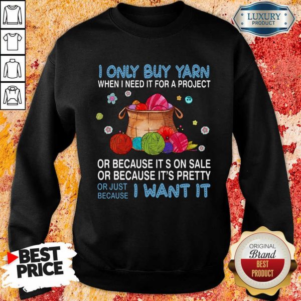 I Only Buy Yarn Or Just Because I Want It Sweatshirt