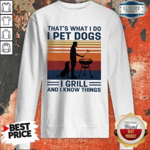 I Pet Dogs I Grill And I Know Things Sweatshirt
