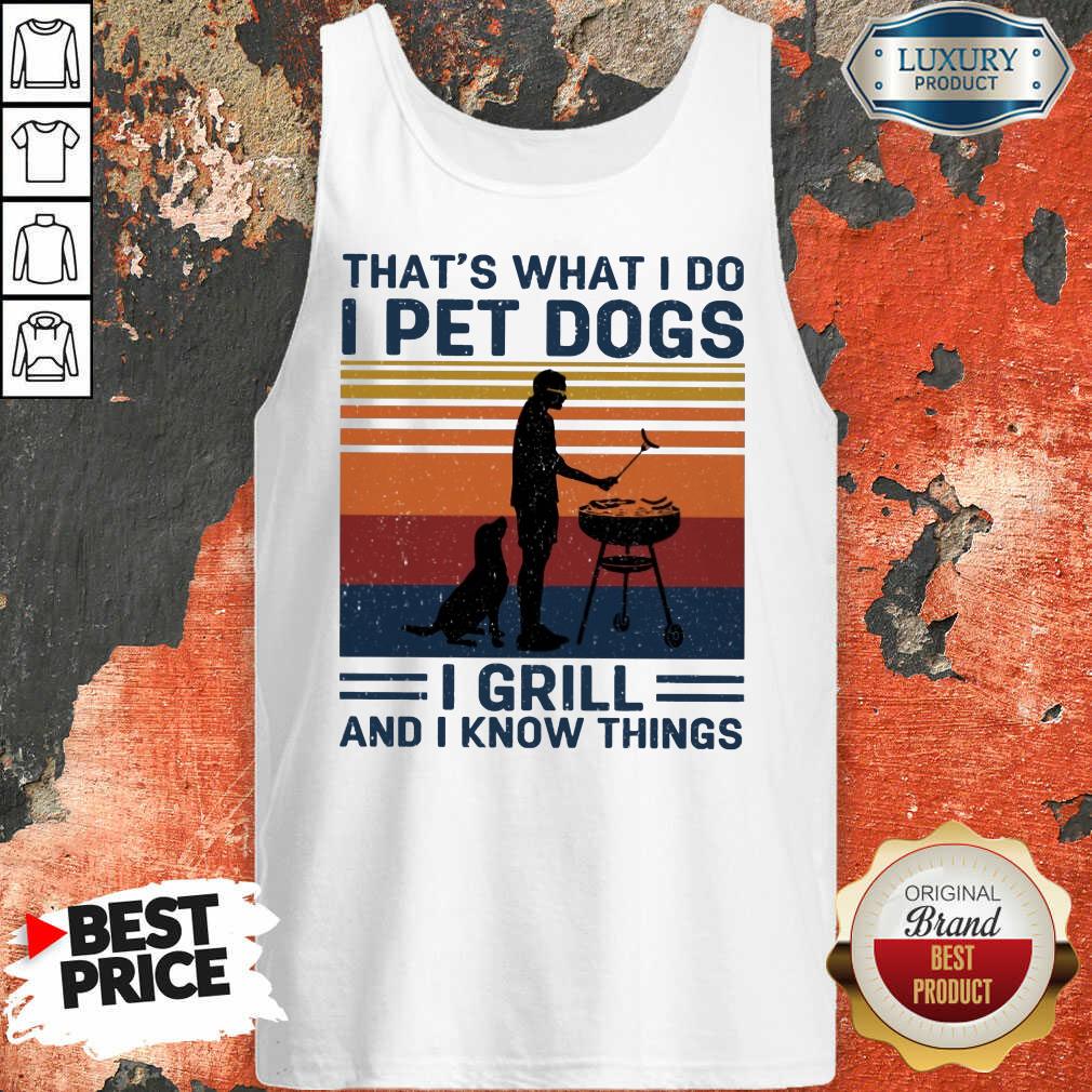 I Pet Dogs I Grill And I Know Things Tank Top