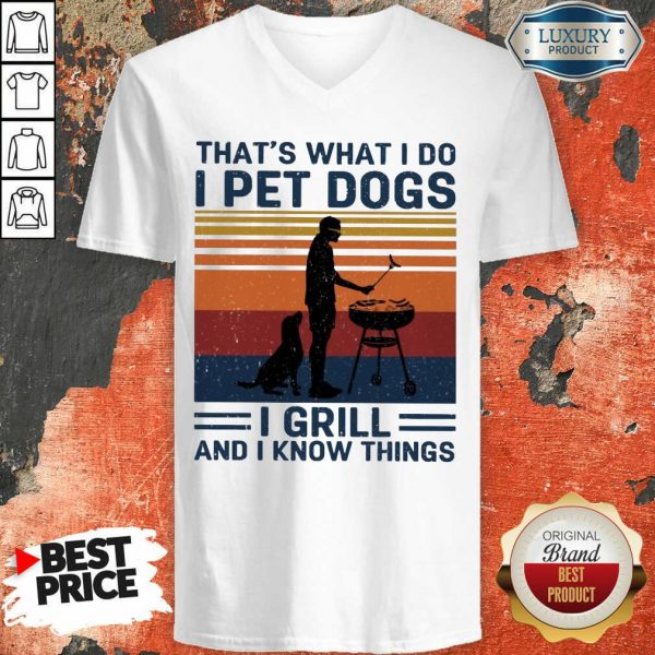I Pet Dogs I Grill And I Know Things V-neck