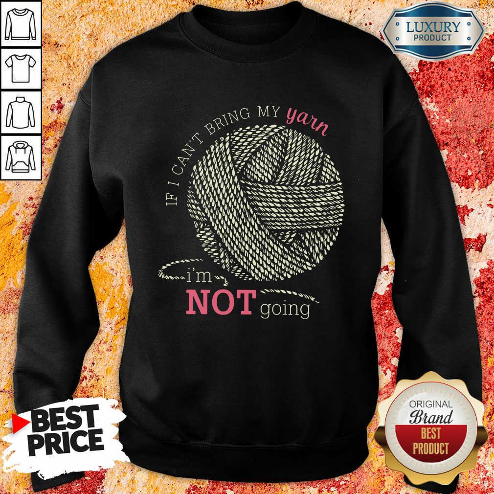 If I Can'T Bring My Yarn Im Not Going Sweatshirt