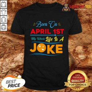 Born On April 1st My Life Is A Joke Shirt