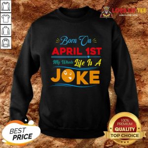Born On April 1st My Life Is A Joke Sweatshirt