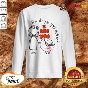 How Do You Spell Mother I Love You Mothers Day Sweatshirt