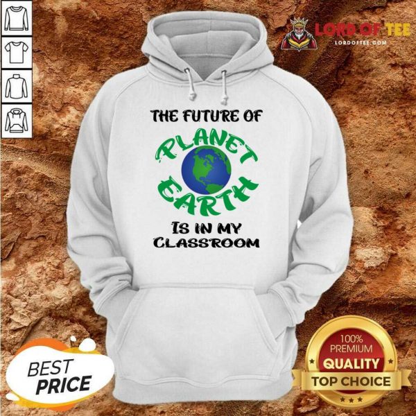 The Future Of Planet Earth Is In My Classroom Hoodie
