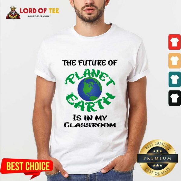 The Future Of Planet Earth Is In My Classroom Shirt