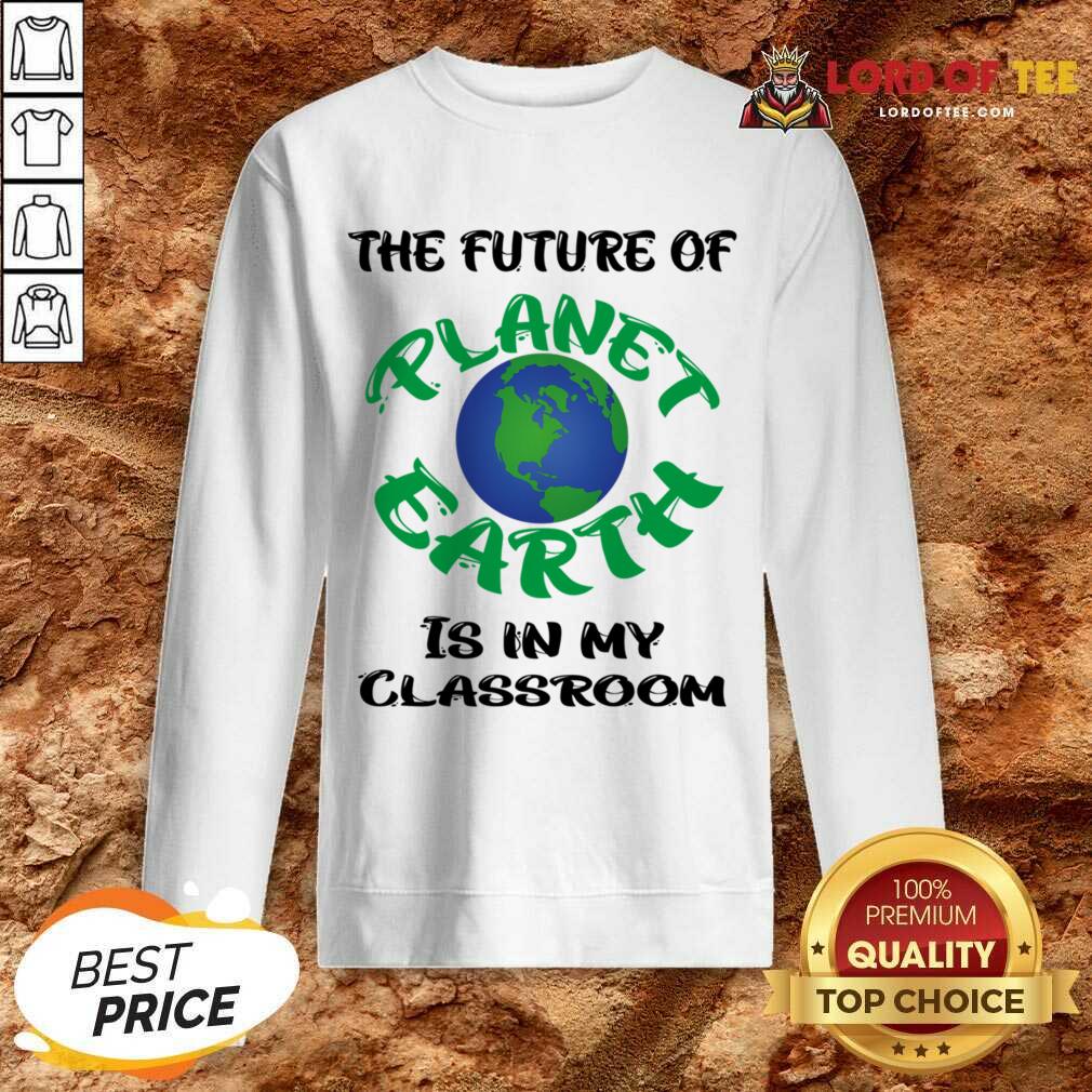 The Future Of Planet Earth Is In My Classroom Sweatshirt