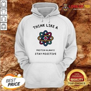 Think Like A Proton Always Stay Positive Hoodie
