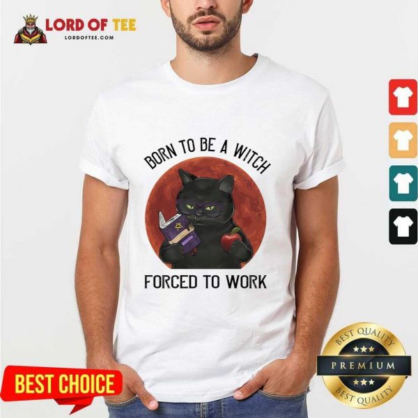 Born To Be A Witch Forced To Work Shirt