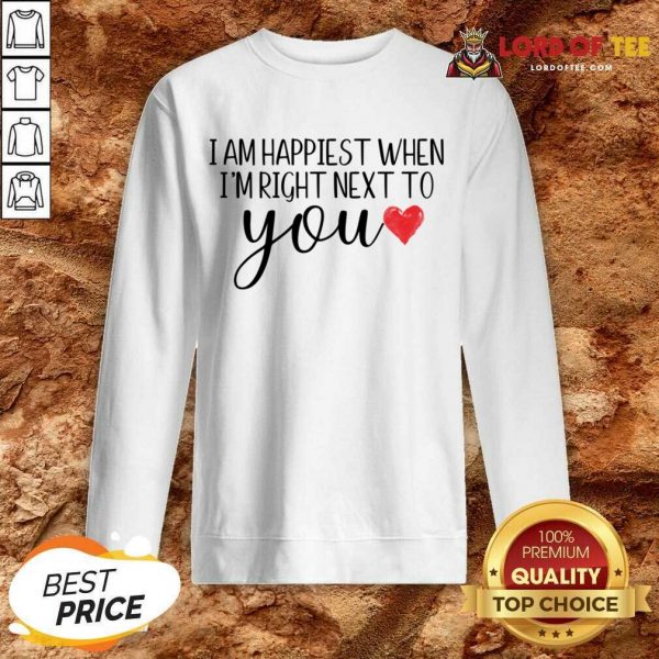 I Am Happiest When I Am Right Next To You Sweatshirt