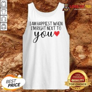 I Am Happiest When I Am Right Next To You Tank Top