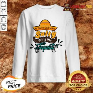 If You're Gonna Be Salty Bring The Tequila Sweatshirt