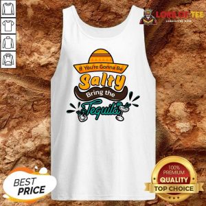 If You're Gonna Be Salty Bring The Tequila Tank Top