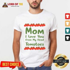 Mom I Love You From My Head Tomatoes Shirt