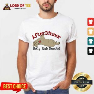 After Dinner Belly Rub Needed Shirt