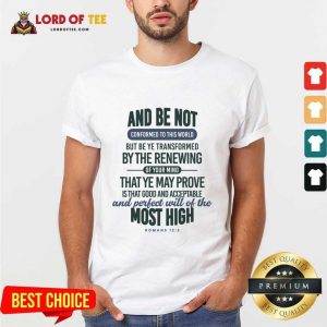 And Be Not Conformed To This World But Be Ye Transformed By The Renewing Shirt