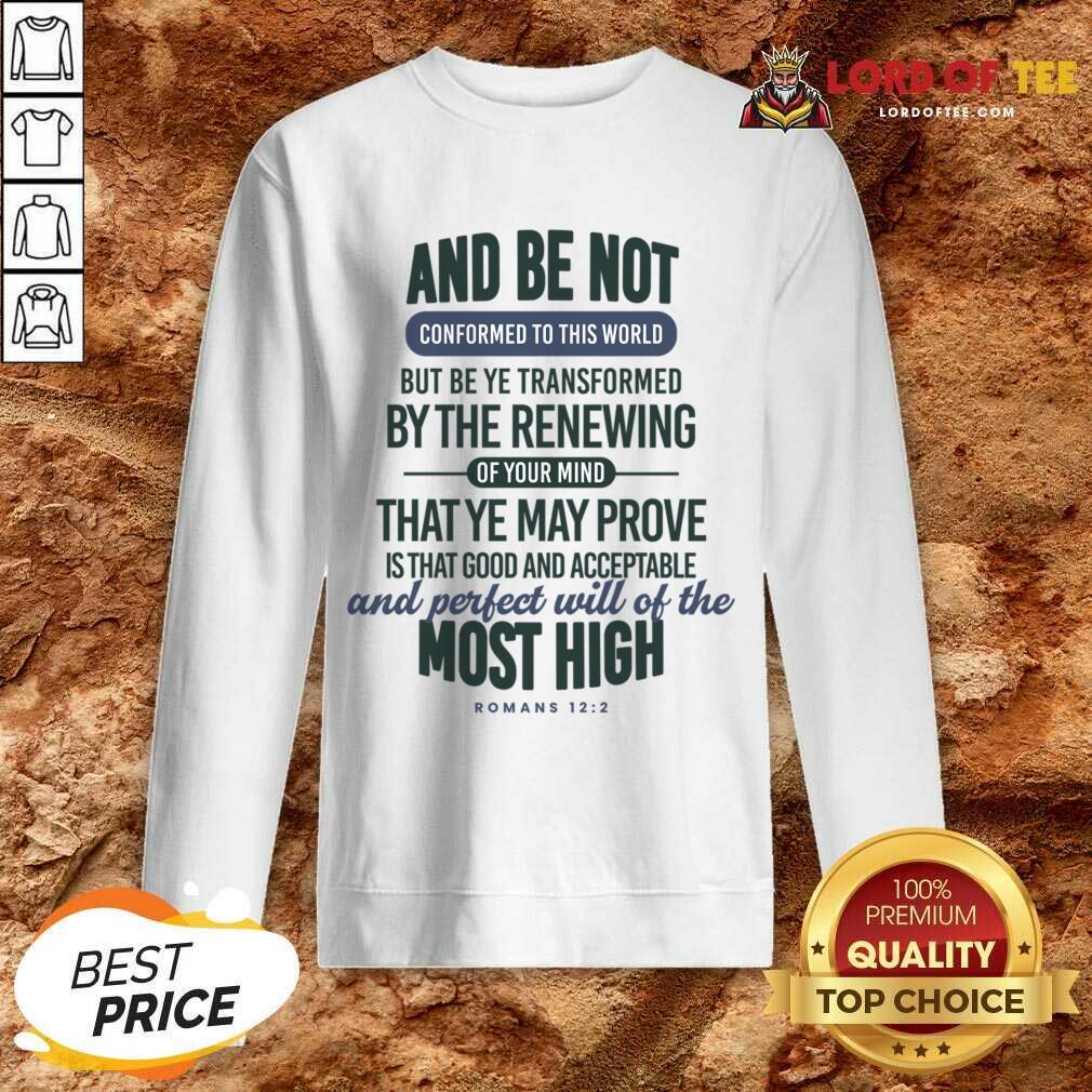 And Be Not Conformed To This World But Be Ye Transformed By The Renewing Sweatshirt