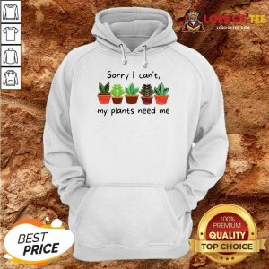 Sorry I Can't My Plants Need Me Hoodie