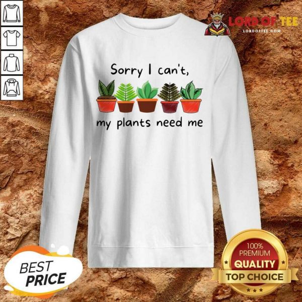 Sorry I Can't My Plants Need Me Sweatshirt