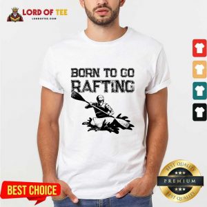 Born To Go Rafting Shirt
