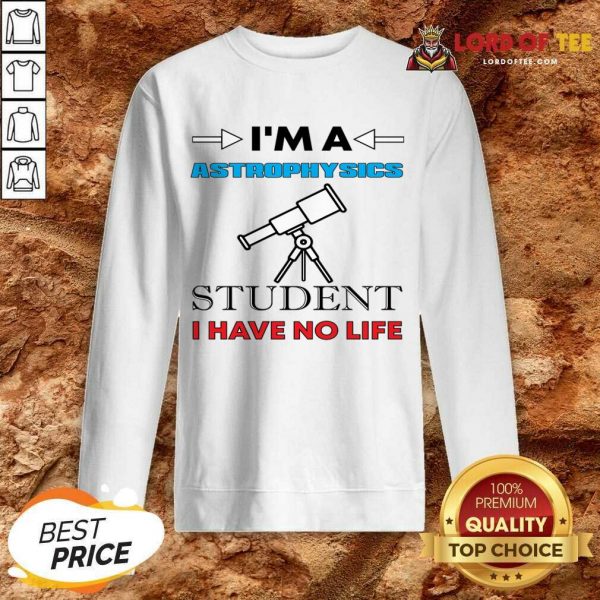 I'm A Astrophysicist Student I Have No Life Sweatshirt