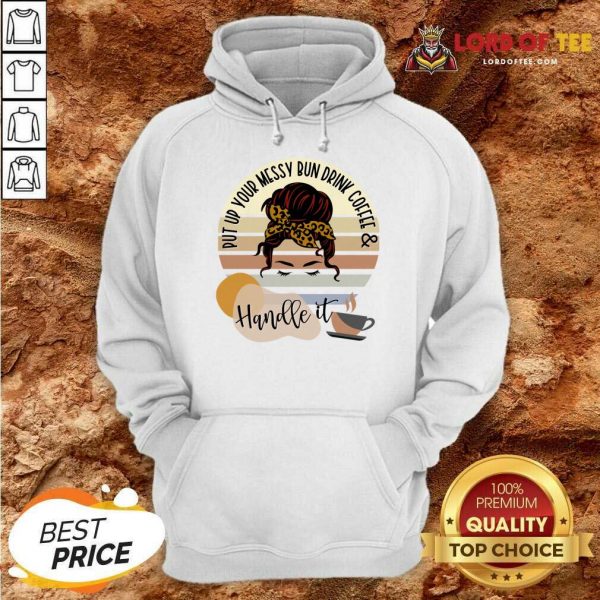 Put Up Your Messy Bun Drink Coffee And Handle It Hoodie