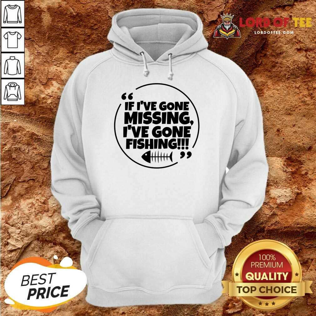 If I've Gone Missing I've Gone Fishing Shirt