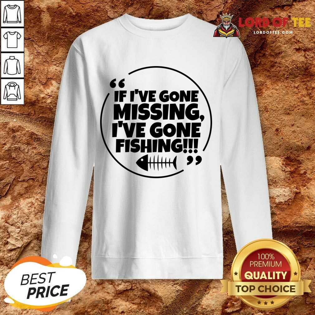 If I've Gone Missing I've Gone Fishing Sweatshirt