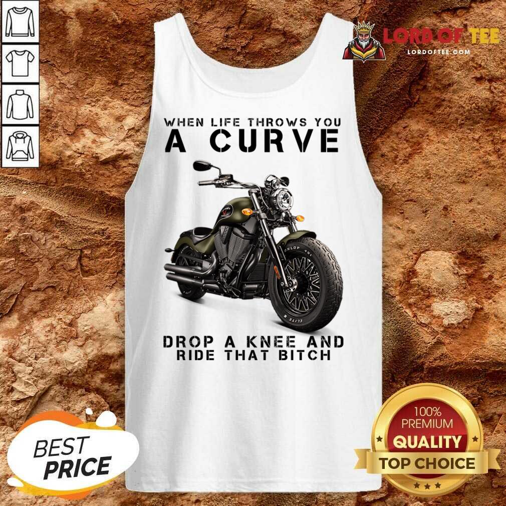 When Life Throws You A Curve Drop A Knee And Ride That Bitch Tank Top
