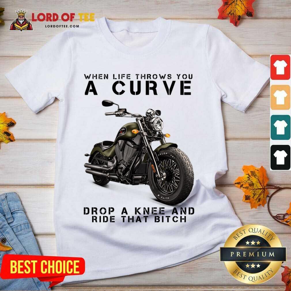 When Life Throws You A Curve Drop A Knee And Ride That Bitch V-neck