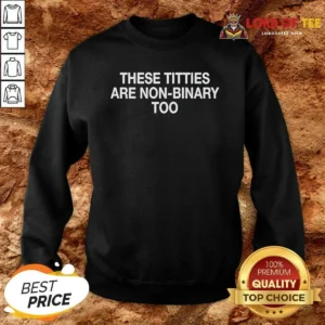 Good These Titties Are Non Binary Too Slogan Sweatshirt