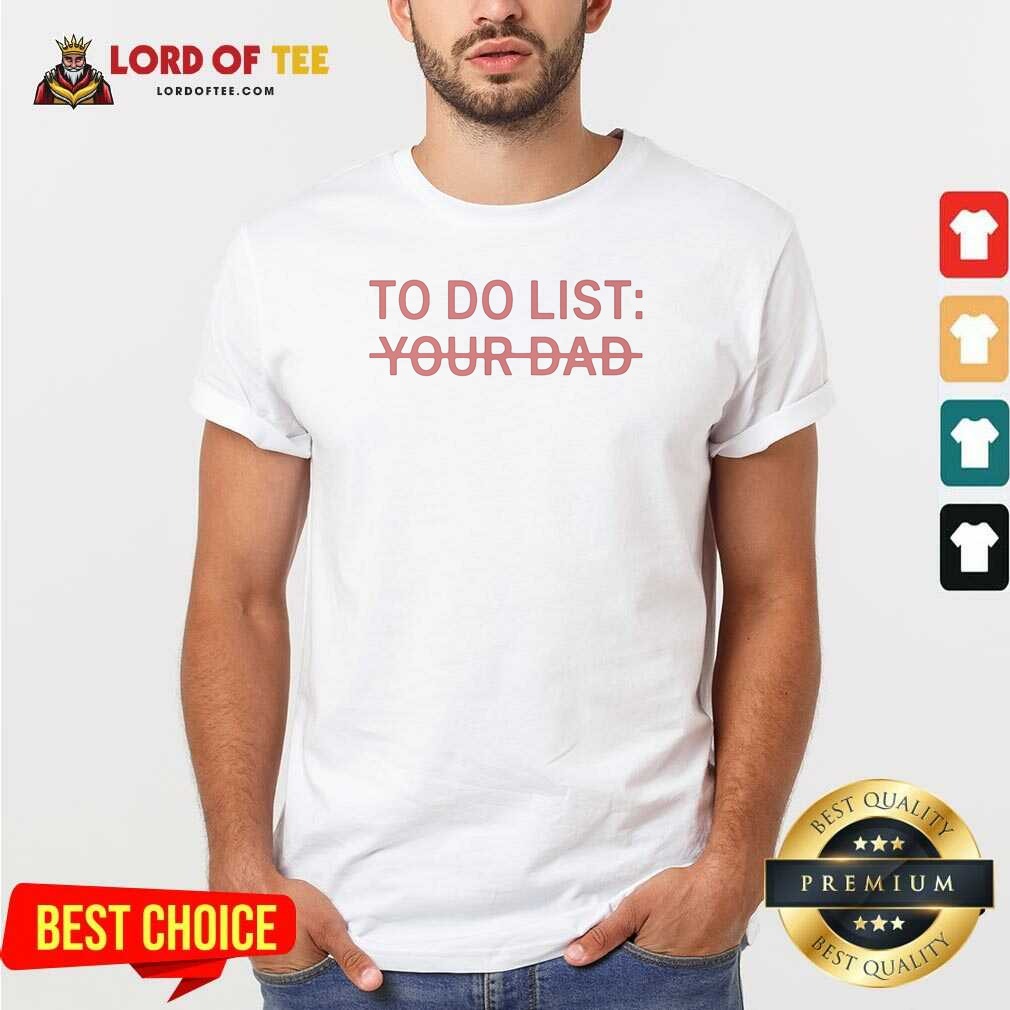 Good To Do List Your Dad Shirt Good To Do List Your Dad Shirt