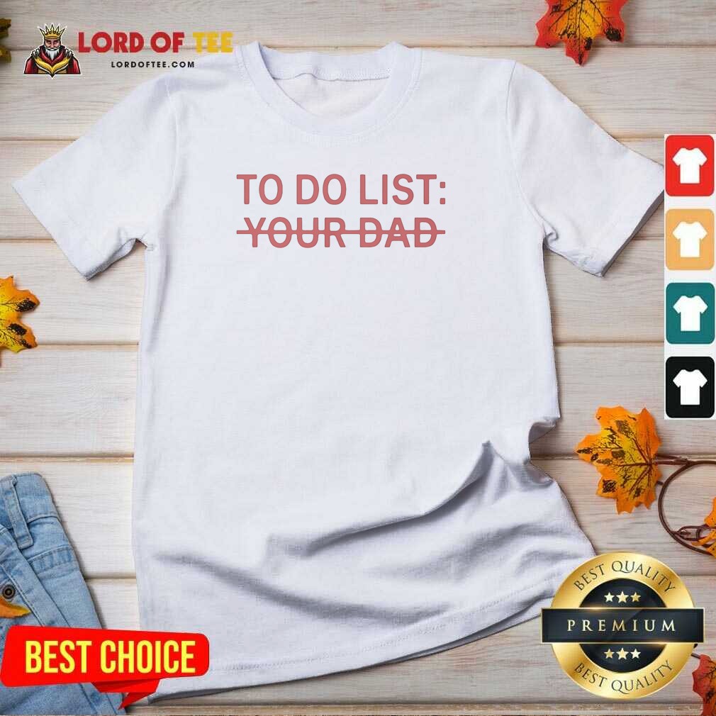 Good To Do List Your Dad V Neck Shirt v neck optimized Good To Do List Your Dad V-Neck Shirt