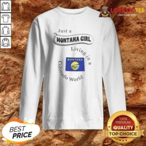 Nice Just A Montana Girl Living In A Colorado World Montana State sweatshirt optimized on sweatshirt optimized