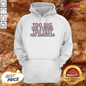 Official Too Big Too Strong Too Fast Too American Hoodie