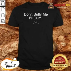 Hot Nice Don'T Bully Me I'Ll Cum Sad Face Slogan
