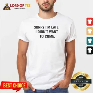 Hot Sorry I Am Late I Did Not Want To Come Humorous Slogan