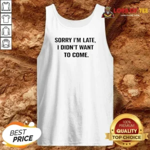 Hot Sorry I Am Late I Did Not Want To Come Humorous Slogan Tank Top