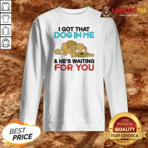 Original I Got That Dog In Me, And He'S Waiting For You Sweatshirt