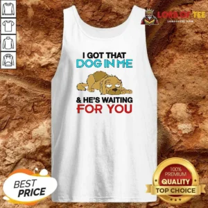 Original I Got That Dog In Me, And He'S Waiting For You Tank Top